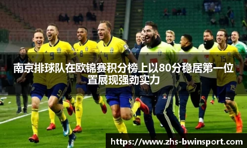 南京排球队在欧锦赛积分榜上以80分稳居第一位置展现强劲实力